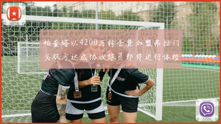 帕奎塔以4200万转会费加盟弗拉门戈双方达成协议球员即将进行体检