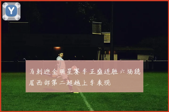 马刺迎全明星赛季正盛连胜六场稳居西部第二超越上季表现