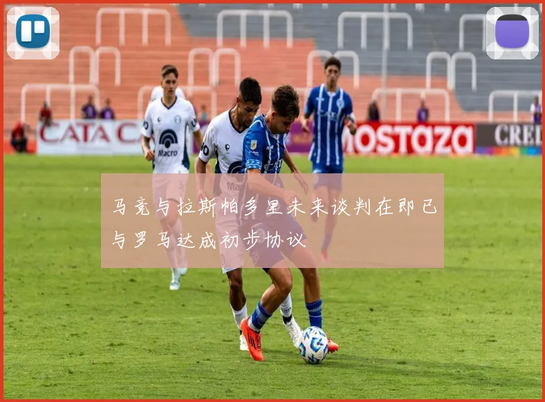 马竞与拉斯帕多里未来谈判在即已与罗马达成初步协议