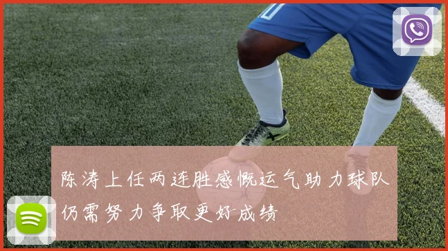 陈涛上任两连胜感慨运气助力球队仍需努力争取更好成绩