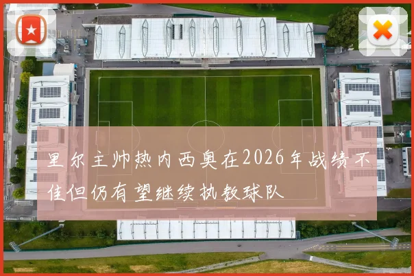 里尔主帅热内西奥在2026年战绩不佳但仍有望继续执教球队