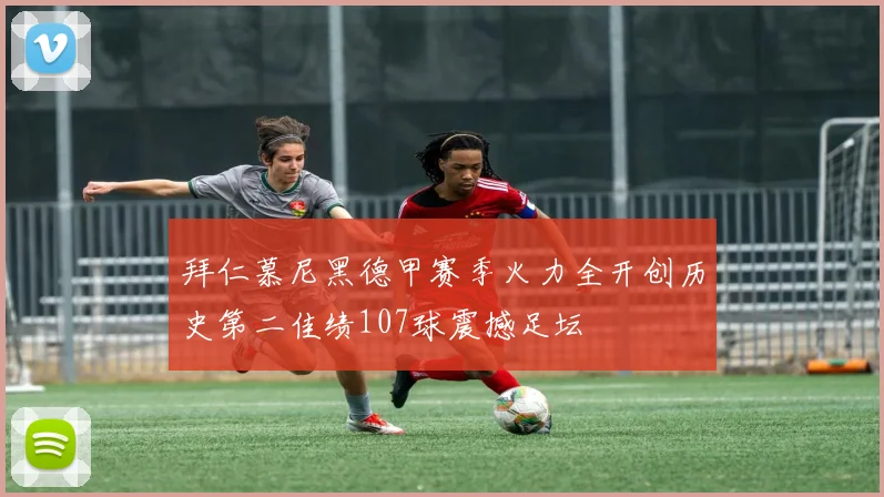 拜仁慕尼黑德甲赛季火力全开创历史第二佳绩107球震撼足坛
