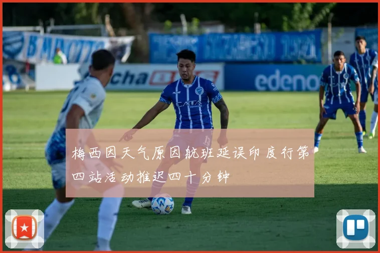 梅西因天气原因航班延误印度行第四站活动推迟四十分钟