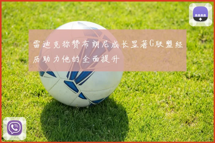 雷迪克称赞布朗尼成长显著G联盟经历助力他的全面提升