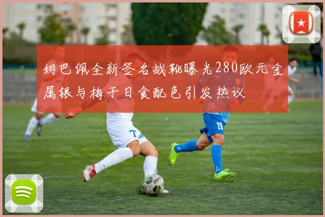 姆巴佩全新签名战靴曝光280欧元金属银与梅子日食配色引发热议