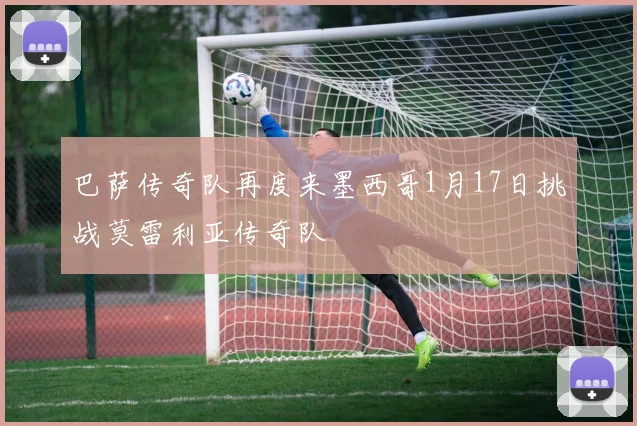巴萨传奇队再度来墨西哥1月17日挑战莫雷利亚传奇队